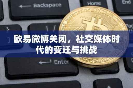 欧易微博关闭，社交媒体时代的变迁与挑战
