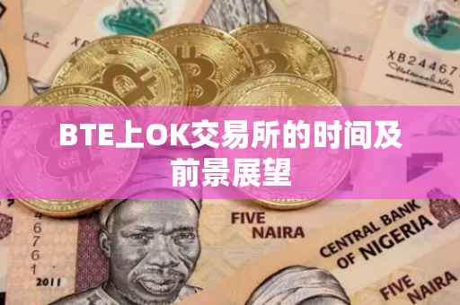 BTE上OK交易所的时间及前景展望