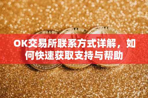 OK交易所联系方式详解，如何快速获取支持与帮助