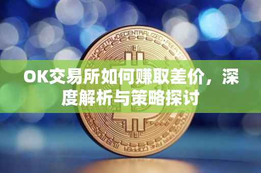 OK交易所如何赚取差价，深度解析与策略探讨