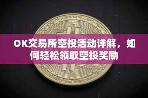 OK交易所空投活动详解，如何轻松领取空投奖励