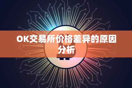 OK交易所价格差异的原因分析