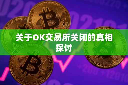 关于OK交易所关闭的真相探讨
