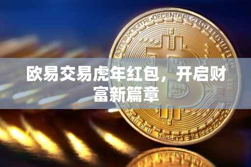 欧易交易虎年红包，开启财富新篇章