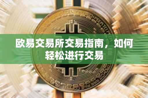 欧易交易所交易指南，如何轻松进行交易