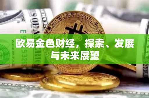 欧易金色财经，探索、发展与未来展望