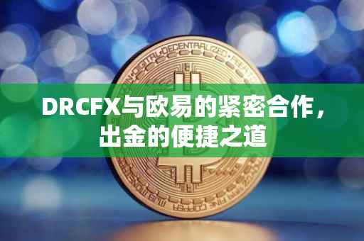 DRCFX与欧易的紧密合作，出金的便捷之道