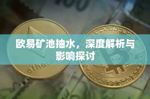 欧易矿池抽水，深度解析与影响探讨