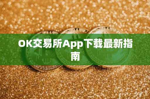 OK交易所App下载最新指南