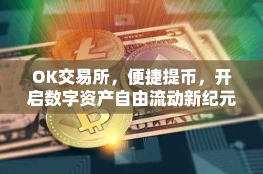 OK交易所，便捷提币，开启数字资产自由流动新纪元