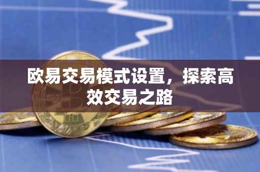 欧易交易模式设置，探索高效交易之路