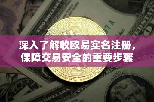 深入了解收欧易实名注册，保障交易安全的重要步骤
