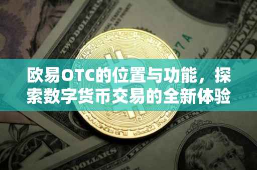 欧易OTC的位置与功能，探索数字货币交易的全新体验