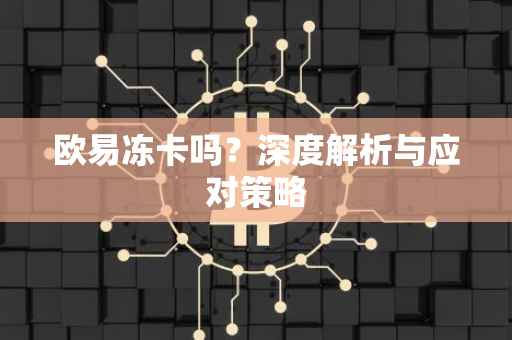 欧易冻卡吗？深度解析与应对策略