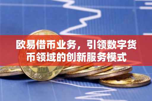 欧易借币业务，引领数字货币领域的创新服务模式