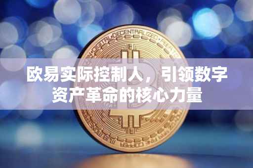 欧易实际控制人，引领数字资产革命的核心力量