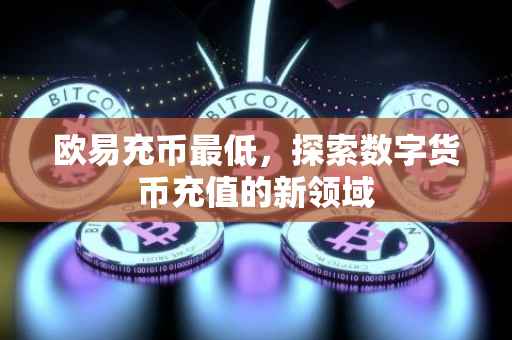 欧易充币最低，探索数字货币充值的新领域