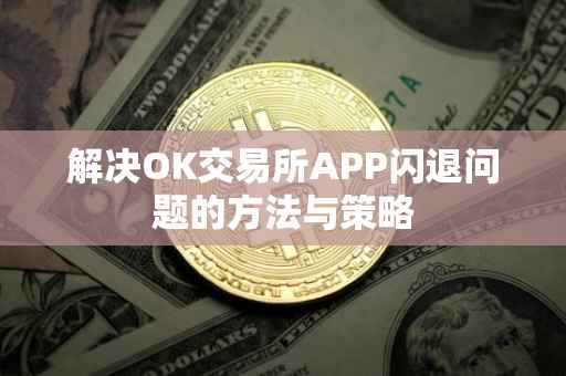 解决OK交易所APP闪退问题的方法与策略