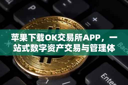 苹果下载OK交易所APP，一站式数字资产交易与管理体验