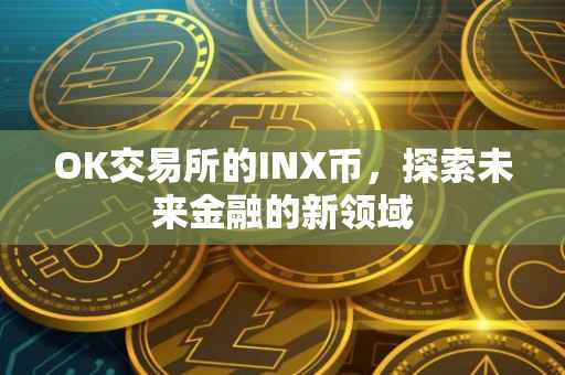 OK交易所的INX币，探索未来金融的新领域
