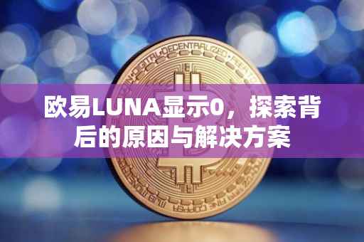 欧易LUNA显示0，探索背后的原因与解决方案
