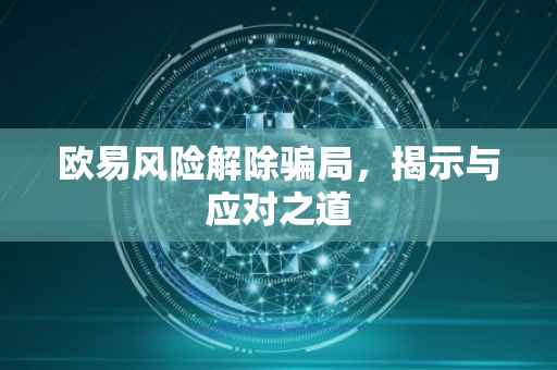 欧易风险解除骗局，揭示与应对之道