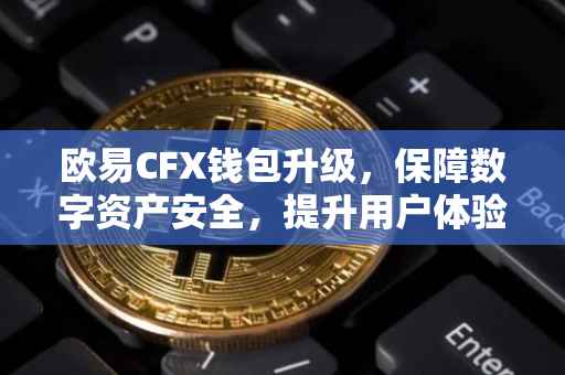 欧易CFX钱包升级，保障数字资产安全，提升用户体验