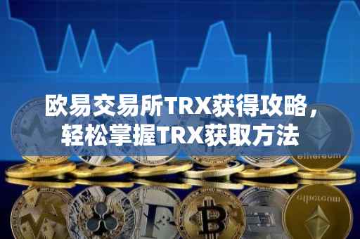 欧易交易所TRX获得攻略，轻松掌握TRX获取方法