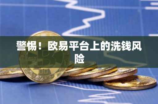 警惕！欧易平台上的洗钱风险