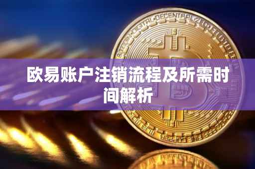 欧易账户注销流程及所需时间解析