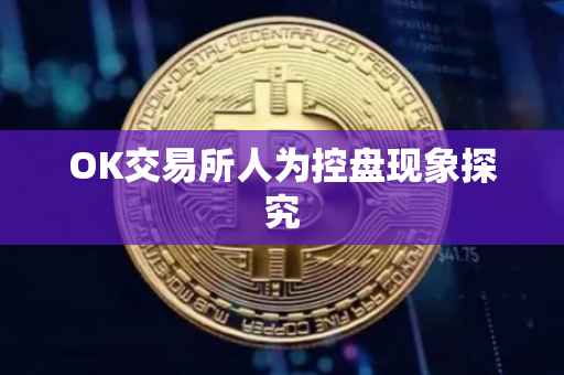 OK交易所人为控盘现象探究