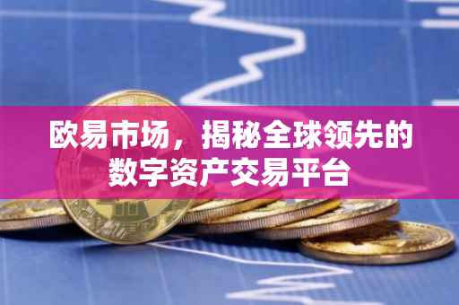 欧易市场，揭秘全球领先的数字资产交易平台