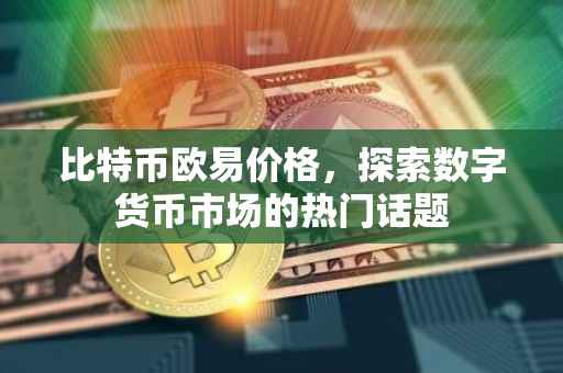 比特币欧易价格，探索数字货币市场的热门话题
