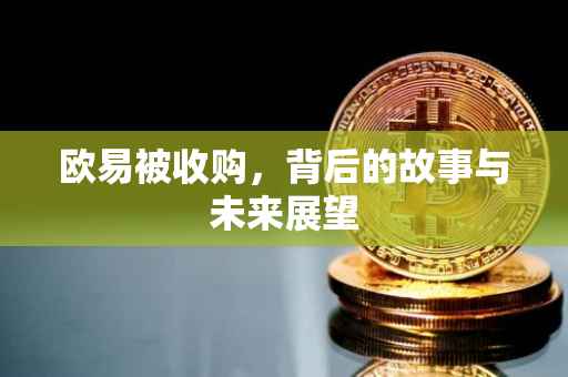 欧易被收购，背后的故事与未来展望