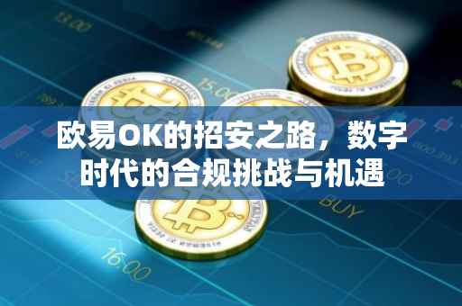 欧易OK的招安之路，数字时代的合规挑战与机遇