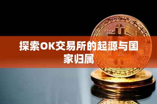 探索OK交易所的起源与国家归属