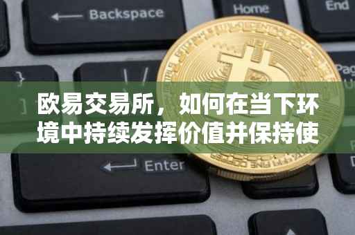 欧易交易所，如何在当下环境中持续发挥价值并保持使用活力