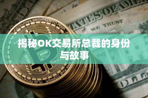 揭秘OK交易所总裁的身份与故事