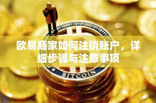 欧易商家如何注销账户，详细步骤与注意事项