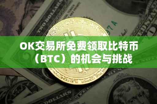 OK交易所免费领取比特币（BTC）的机会与挑战
