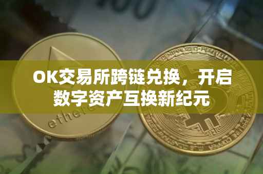OK交易所跨链兑换，开启数字资产互换新纪元