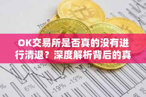 OK交易所是否真的没有进行清退？深度解析背后的真相