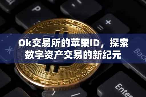 Ok交易所的苹果ID，探索数字资产交易的新纪元