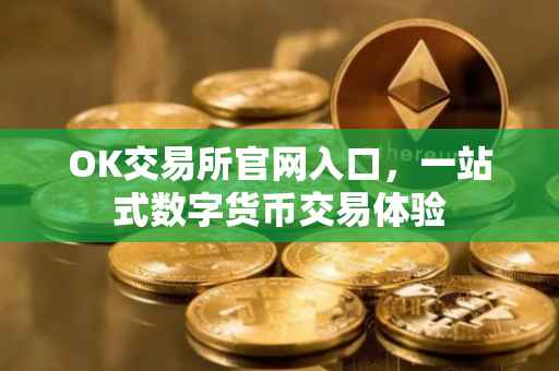 OK交易所官网入口，一站式数字货币交易体验