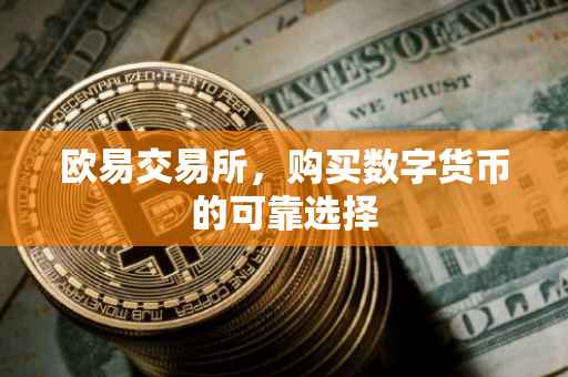 欧易交易所，购买数字货币的可靠选择