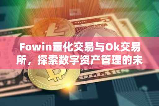 Fowin量化交易与Ok交易所，探索数字资产管理的未来