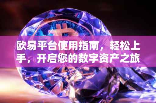 欧易平台使用指南，轻松上手，开启您的数字资产之旅