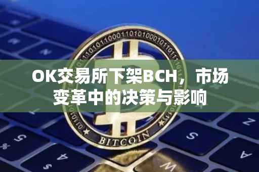 OK交易所下架BCH，市场变革中的决策与影响