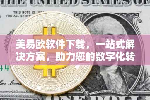 美易欧软件下载，一站式解决方案，助力您的数字化转型之旅