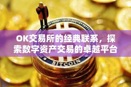 OK交易所的经典联系，探索数字资产交易的卓越平台